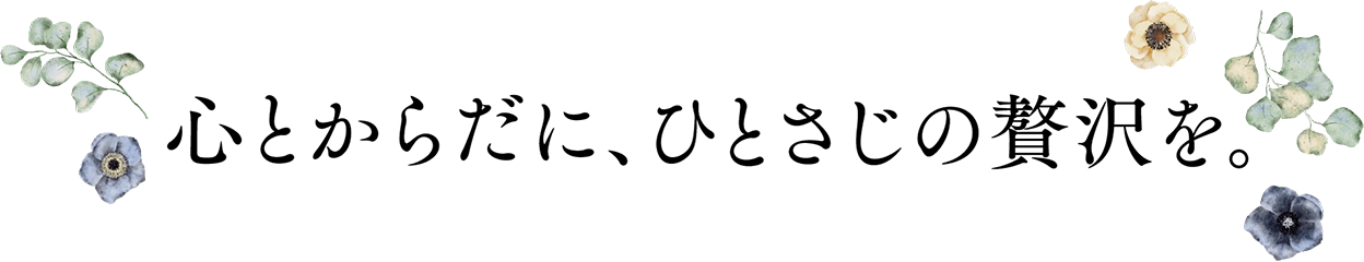 心とからだに、ひとさじの贅沢を。