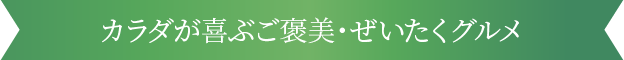 カラダが喜ぶご褒美・ぜいたくグルメ